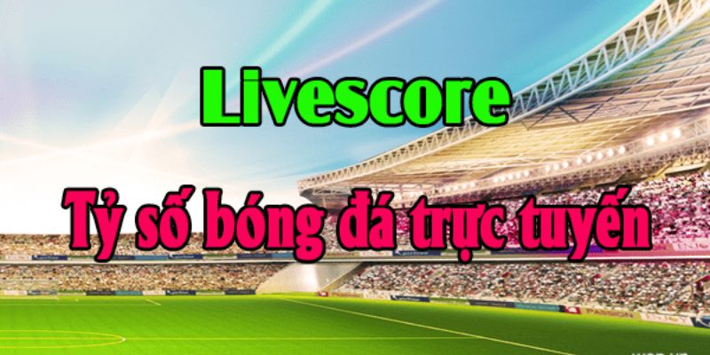 Lợi ích khi sử dụng livescore bóng đá