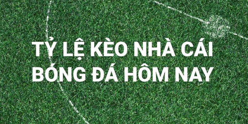 Hiểu rõ về tỷ lệ kèo nhà cái bóng đá hôm nay là gì